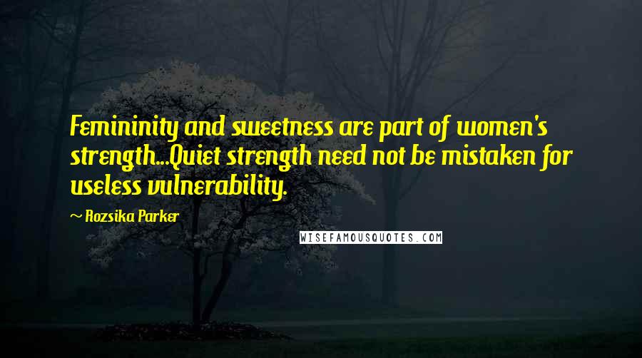 Rozsika Parker quotes: Femininity and sweetness are part of women's strength...Quiet strength need not be mistaken for useless vulnerability. Rozsika Parker quotes: Femininity and sweetness are part of women's strength...Quiet strength need not be mistaken for useless vulnerability.