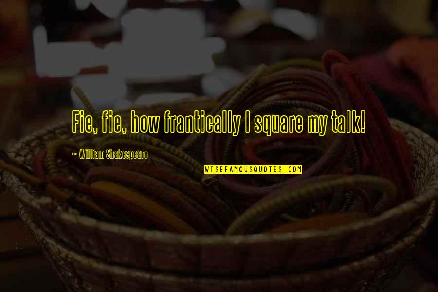 Rozsivka Quotes By William Shakespeare: Fie, fie, how frantically I square my talk! Rozsivka Quotes By William Shakespeare: Fie, fie, how frantically I square my talk!