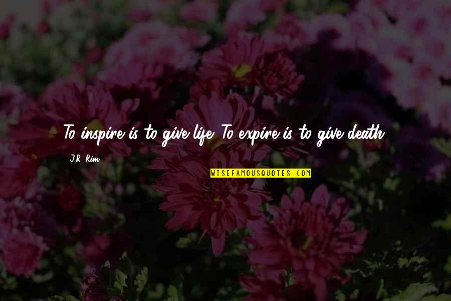 Rozsivky Quotes By J.R. Rim: To inspire is to give life. To expire