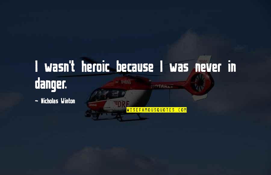 Rozskeny R Quotes By Nicholas Winton: I wasn't heroic because I was never in Rozskeny R Quotes By Nicholas Winton: I wasn't heroic because I was never in