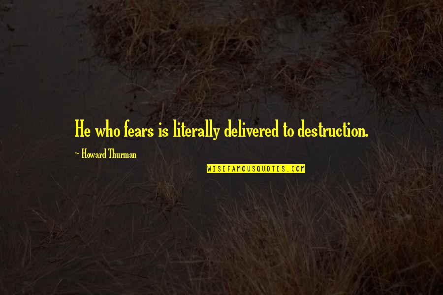 Rozwijac Quotes By Howard Thurman: He who fears is literally delivered to destruction. Rozwijac Quotes By Howard Thurman: He who fears is literally delivered to destruction.