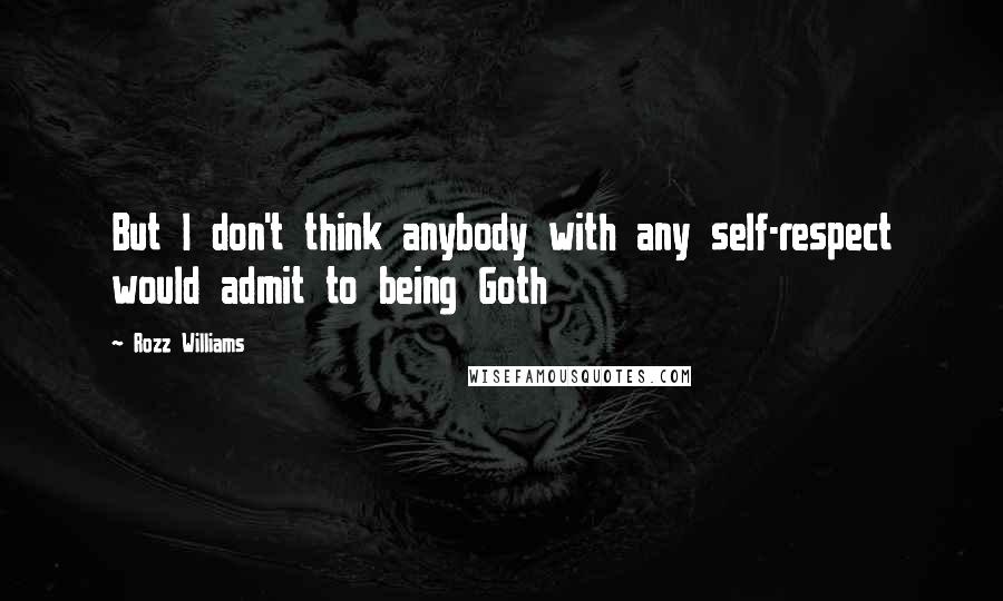 Rozz Williams quotes: But I don't think anybody with any self-respect would admit to being Goth