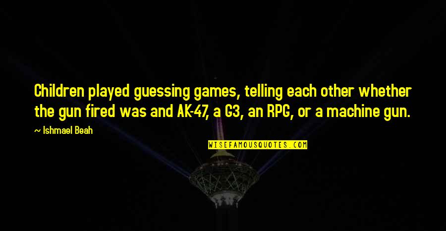 Rpg Games Quotes By Ishmael Beah: Children played guessing games, telling each other whether