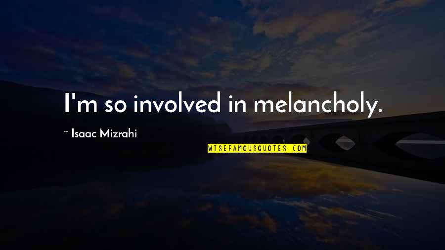Rpk Barrel Quotes By Isaac Mizrahi: I'm so involved in melancholy. Rpk Barrel Quotes By Isaac Mizrahi: I'm so involved in melancholy.