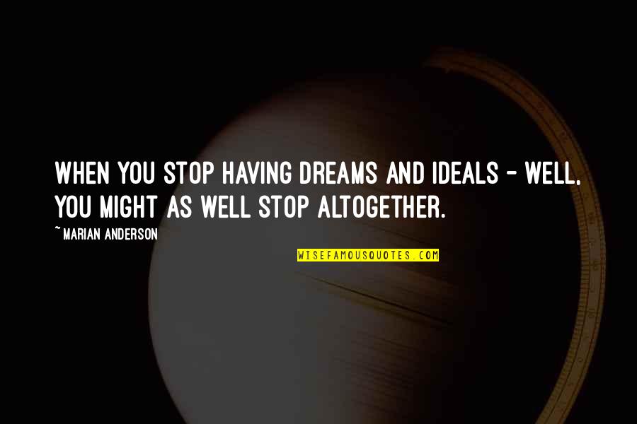 Rr Palmer Quotes By Marian Anderson: When you stop having dreams and ideals -