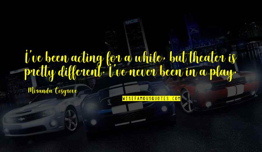 Rrjedh Ne Quotes By Miranda Cosgrove: I've been acting for a while, but theater Rrjedh Ne Quotes By Miranda Cosgrove: I've been acting for a while, but theater