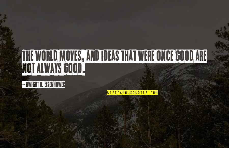 Rron Broja Quotes By Dwight D. Eisenhower: The world moves, and ideas that were once Rron Broja Quotes By Dwight D. Eisenhower: The world moves, and ideas that were once