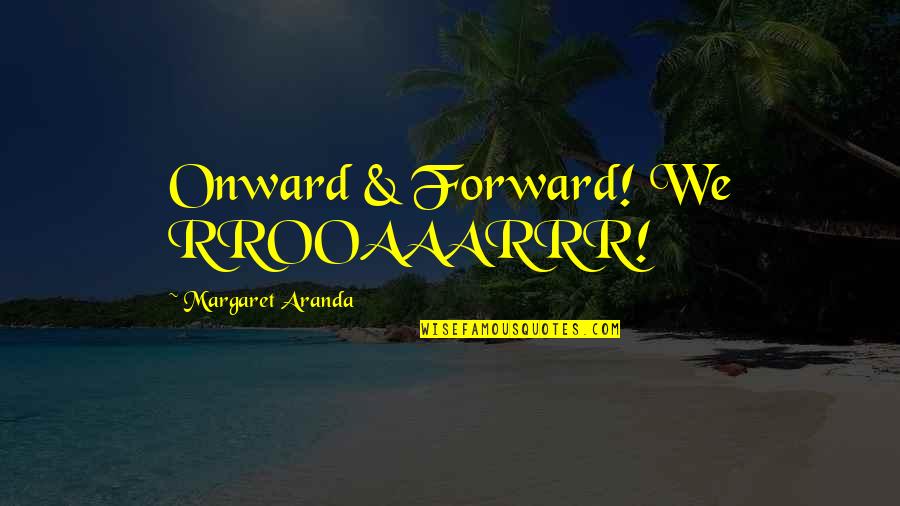 Rrooaaarrr Quotes By Margaret Aranda: Onward & Forward! We RROOAAARRR!