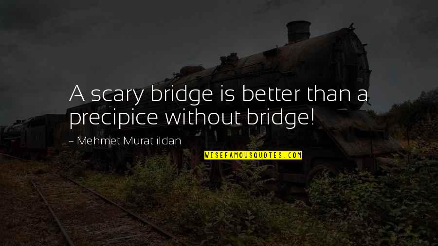 Rrsny Quotes By Mehmet Murat Ildan: A scary bridge is better than a precipice Rrsny Quotes By Mehmet Murat Ildan: A scary bridge is better than a precipice