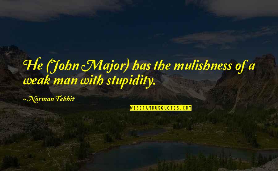 Rrugicat Quotes By Norman Tebbit: He (John Major) has the mulishness of a Rrugicat Quotes By Norman Tebbit: He (John Major) has the mulishness of a