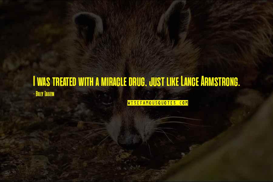 Rstens Quotes By Billy Tauzin: I was treated with a miracle drug, just