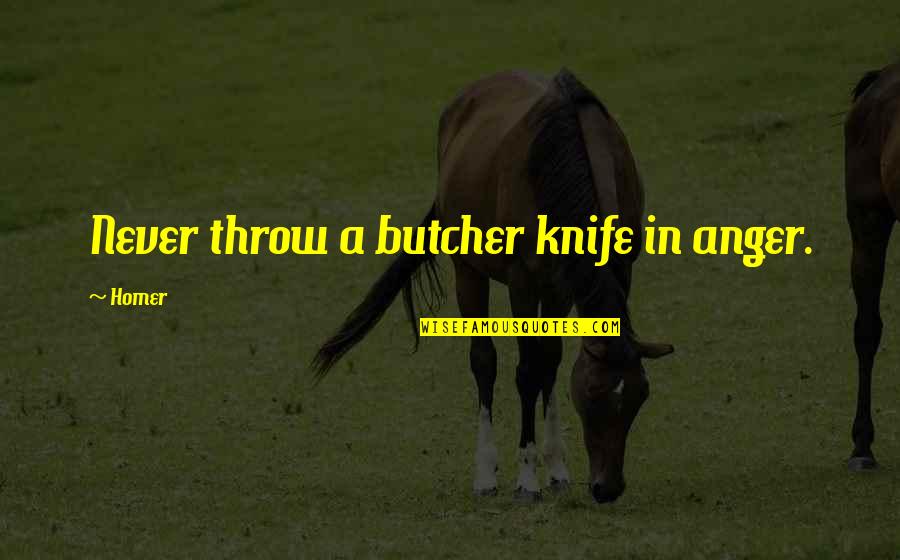 Rtaa Gus Quotes By Homer: Never throw a butcher knife in anger.