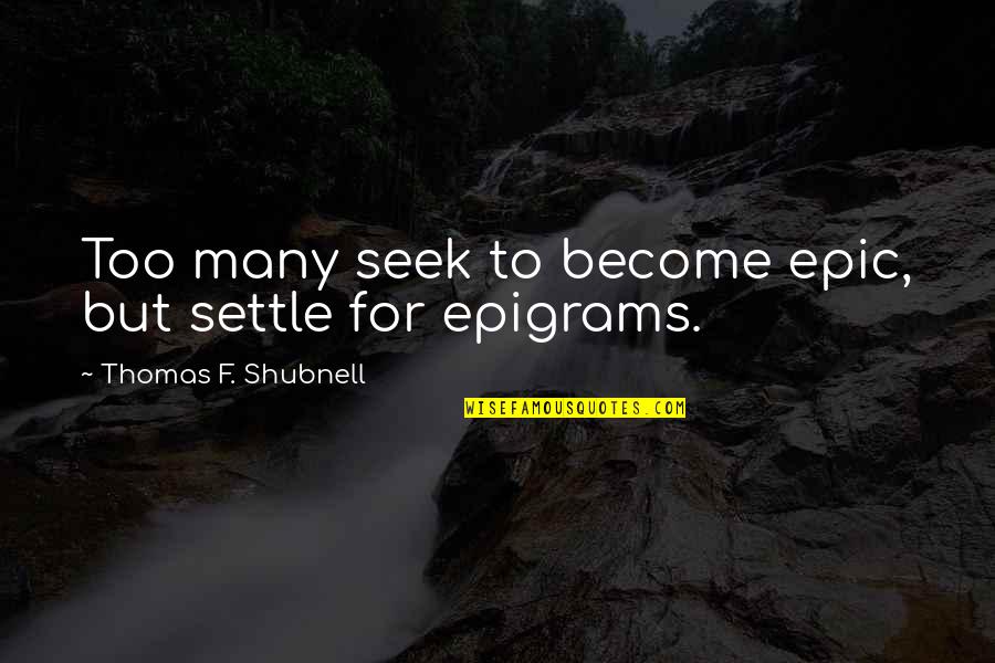 Rtatlans G Quotes By Thomas F. Shubnell: Too many seek to become epic, but settle Rtatlans G Quotes By Thomas F. Shubnell: Too many seek to become epic, but settle