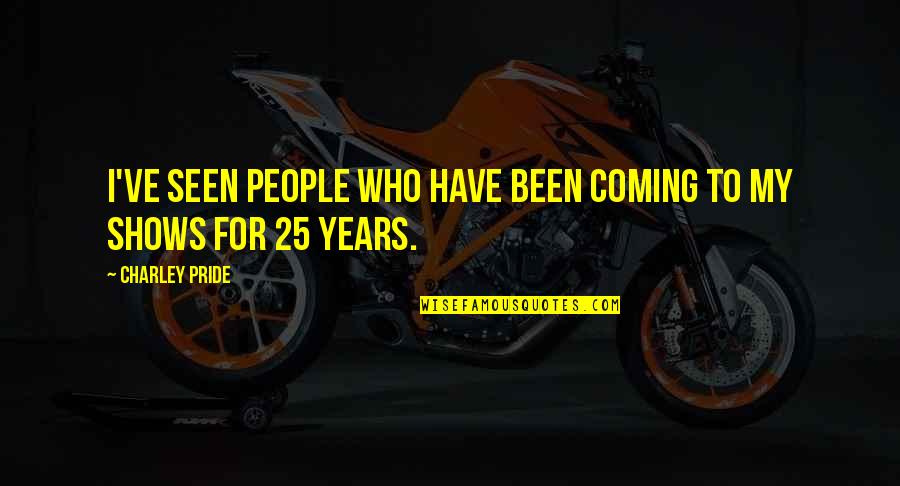 Rtem S Mondom Quotes By Charley Pride: I've seen people who have been coming to Rtem S Mondom Quotes By Charley Pride: I've seen people who have been coming to