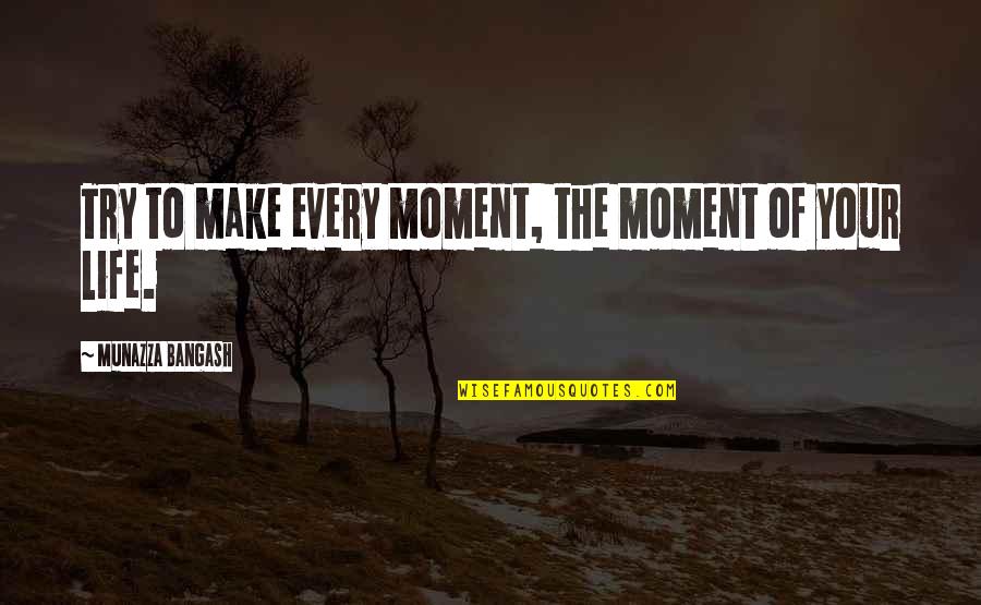 Rtinehalem Quotes By Munazza Bangash: Try to make every moment, the moment of Rtinehalem Quotes By Munazza Bangash: Try to make every moment, the moment of