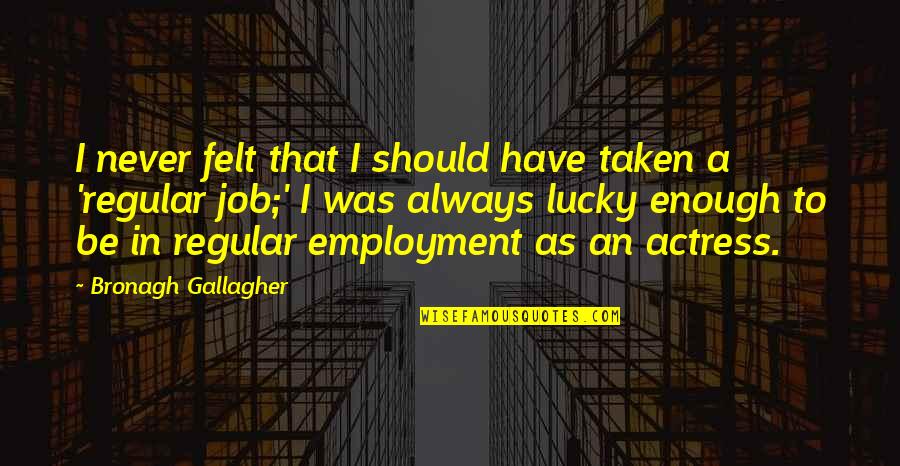 Rtnk Dan Quotes By Bronagh Gallagher: I never felt that I should have taken