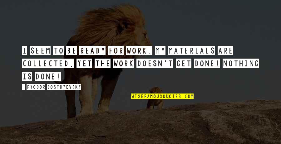 Rts Tv Quotes By Fyodor Dostoyevsky: I seem to be ready for work, my Rts Tv Quotes By Fyodor Dostoyevsky: I seem to be ready for work, my