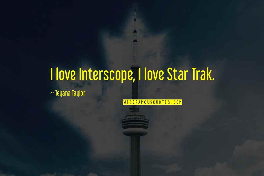 Rtt Usa Quotes By Teyana Taylor: I love Interscope, I love Star Trak. Rtt Usa Quotes By Teyana Taylor: I love Interscope, I love Star Trak.
