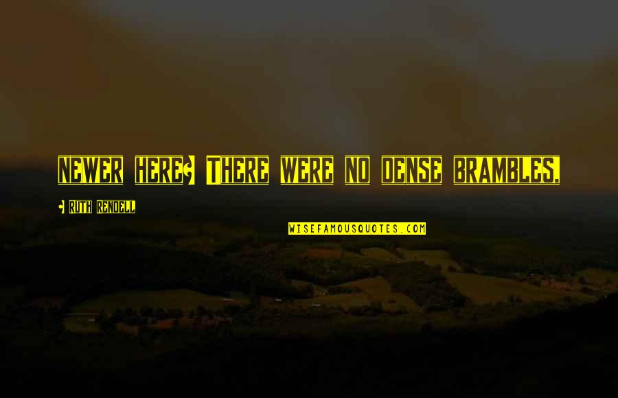 Rttenerprises Quotes By Ruth Rendell: newer here? There were no dense brambles, Rttenerprises Quotes By Ruth Rendell: newer here? There were no dense brambles,