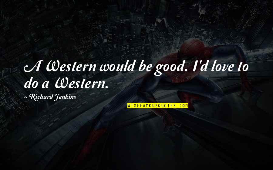 Rtvax300 Quotes By Richard Jenkins: A Western would be good. I'd love to Rtvax300 Quotes By Richard Jenkins: A Western would be good. I'd love to