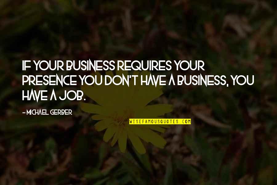 Rtw Inc Quotes By Michael Gerber: If your business requires your presence you don't