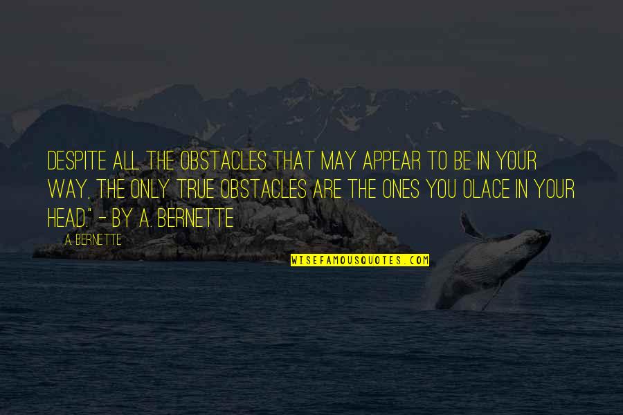 Ru Evic Quotes By A. Bernette: Despite all the obstacles that may appear to Ru Evic Quotes By A. Bernette: Despite all the obstacles that may appear to