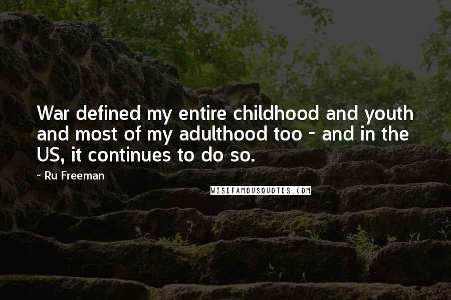 Ru Freeman quotes: War defined my entire childhood and youth and most of my adulthood too - and in the US, it continues to do so.