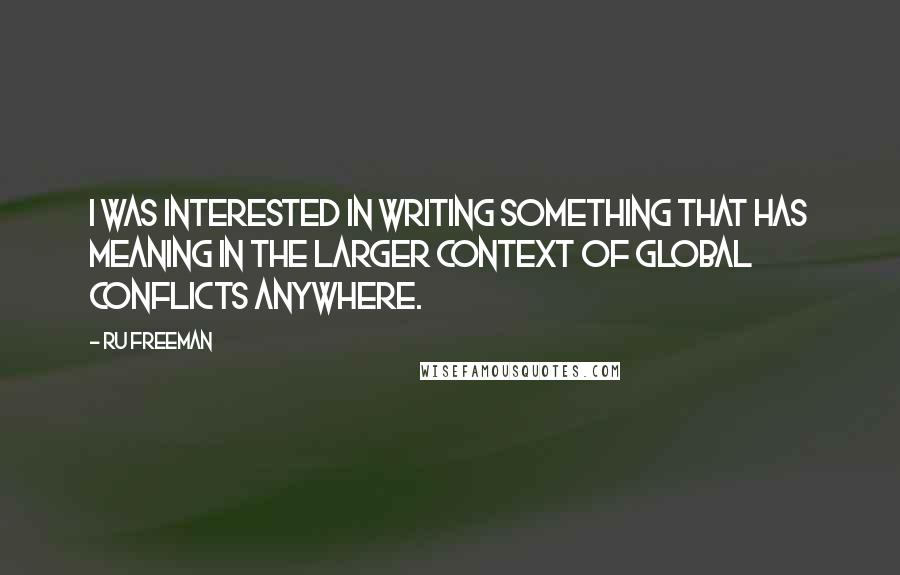 Ru Freeman quotes: I was interested in writing something that has meaning in the larger context of global conflicts anywhere.