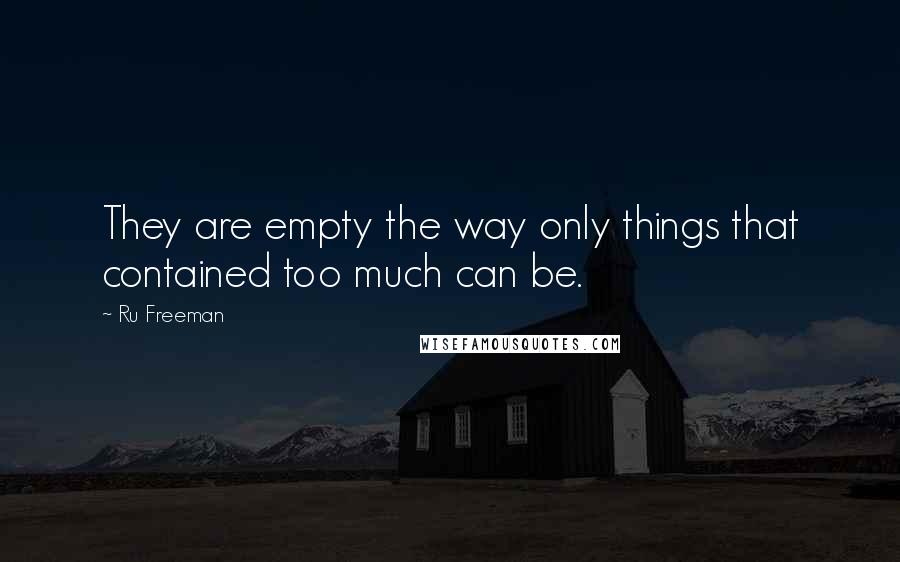 Ru Freeman quotes: They are empty the way only things that contained too much can be.