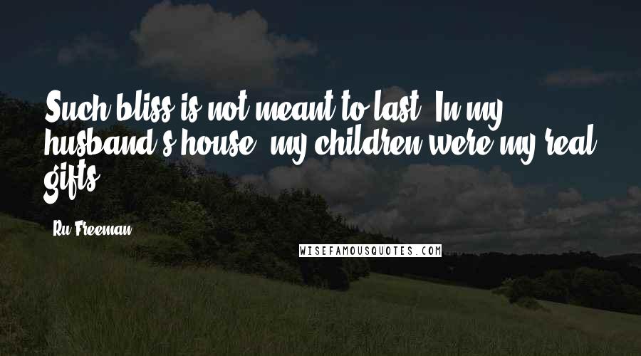 Ru Freeman quotes: Such bliss is not meant to last. In my husband's house, my children were my real gifts.