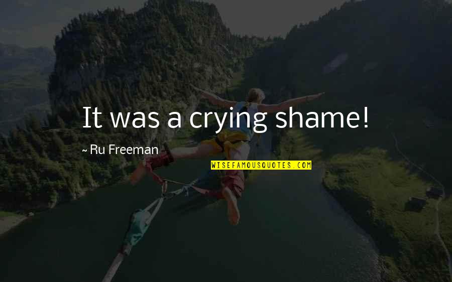 Ru Ok Quotes By Ru Freeman: It was a crying shame! Ru Ok Quotes By Ru Freeman: It was a crying shame!