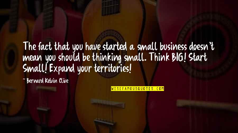 Ru Ov Quotes By Bernard Kelvin Clive: The fact that you have started a small Ru Ov Quotes By Bernard Kelvin Clive: The fact that you have started a small