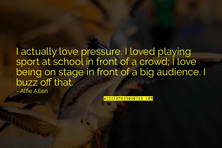 Ru Taiwan Wiki Quotes By Alfie Allen: I actually love pressure. I loved playing sport Ru Taiwan Wiki Quotes By Alfie Allen: I actually love pressure. I loved playing sport