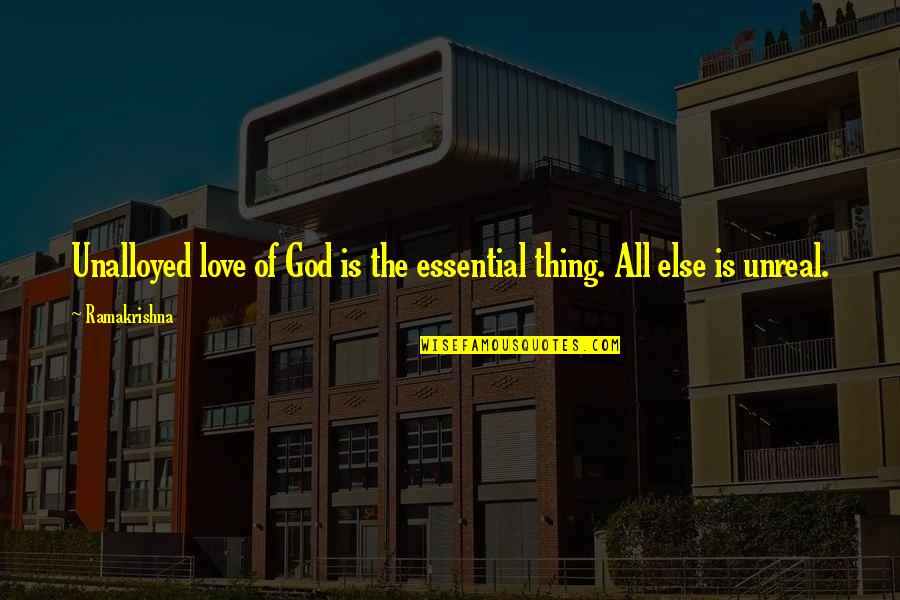 Ru U Vang Quotes By Ramakrishna: Unalloyed love of God is the essential thing.