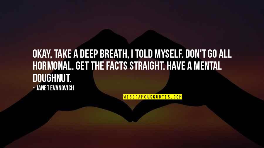 Ruairi Mcsorley Quotes By Janet Evanovich: Okay, take a deep breath, I told myself. Ruairi Mcsorley Quotes By Janet Evanovich: Okay, take a deep breath, I told myself.