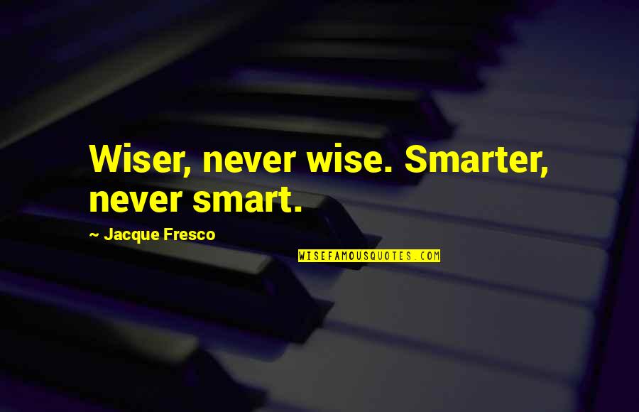 Ruais Law Quotes By Jacque Fresco: Wiser, never wise. Smarter, never smart.