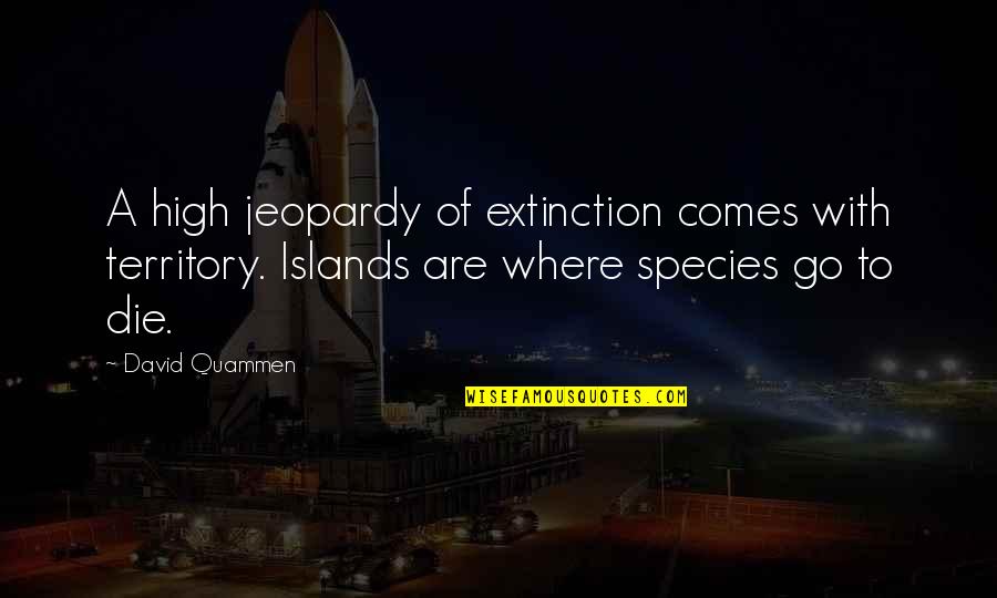 Ruang Guru Quotes By David Quammen: A high jeopardy of extinction comes with territory. Ruang Guru Quotes By David Quammen: A high jeopardy of extinction comes with territory.