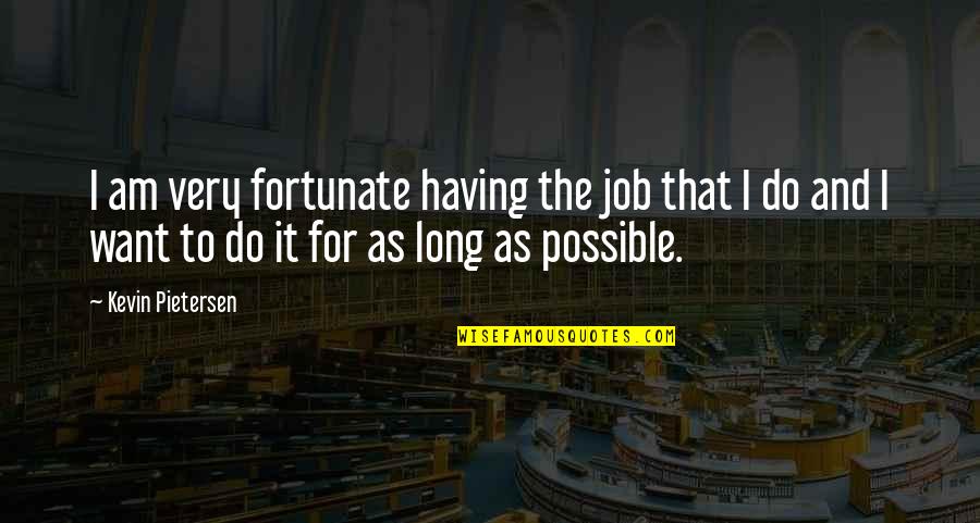 Ruaraidh Sutherland Quotes By Kevin Pietersen: I am very fortunate having the job that Ruaraidh Sutherland Quotes By Kevin Pietersen: I am very fortunate having the job that