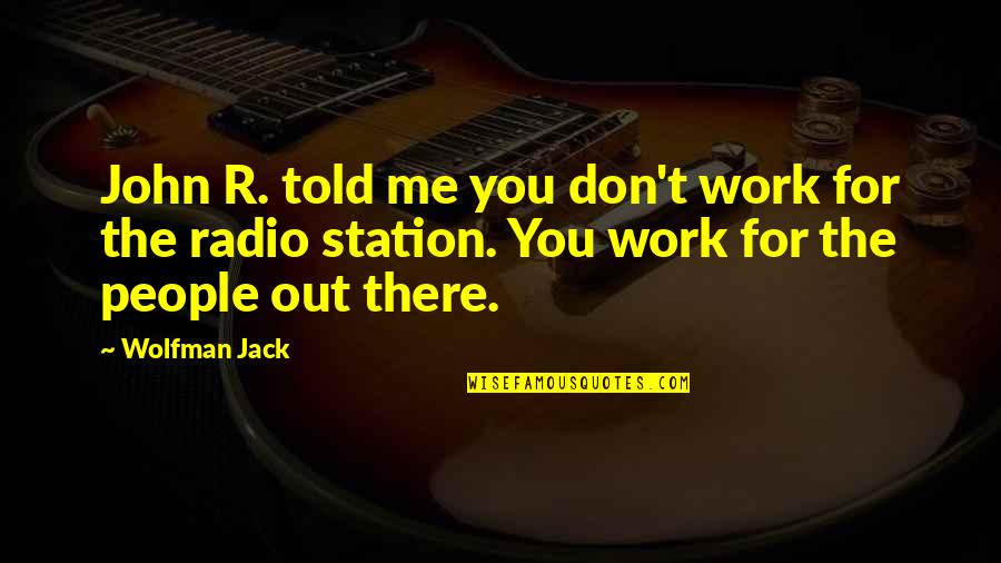 Ruaraidh Sutherland Quotes By Wolfman Jack: John R. told me you don't work for Ruaraidh Sutherland Quotes By Wolfman Jack: John R. told me you don't work for