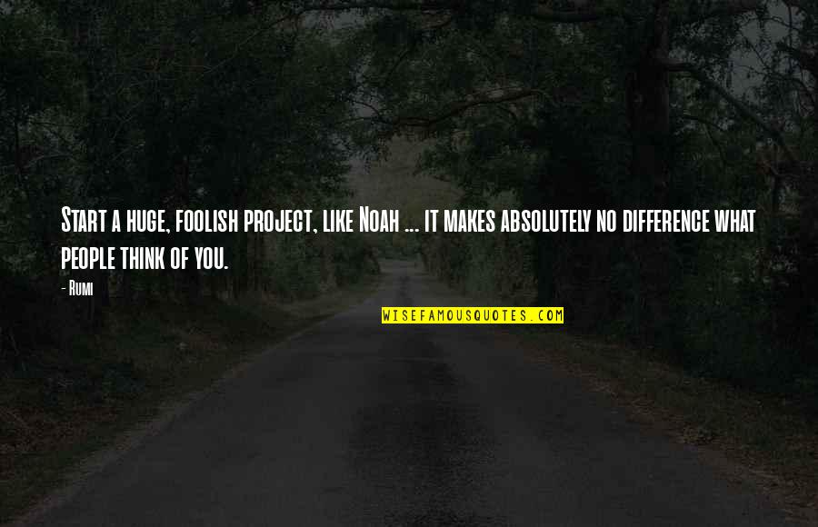 Ruarks In Dunn Quotes By Rumi: Start a huge, foolish project, like Noah ...