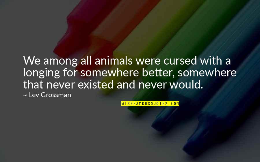 Ruarte Reports Quotes By Lev Grossman: We among all animals were cursed with a