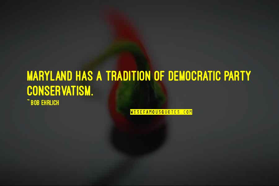 Ruary Indigo Quotes By Bob Ehrlich: Maryland has a tradition of Democratic Party conservatism.