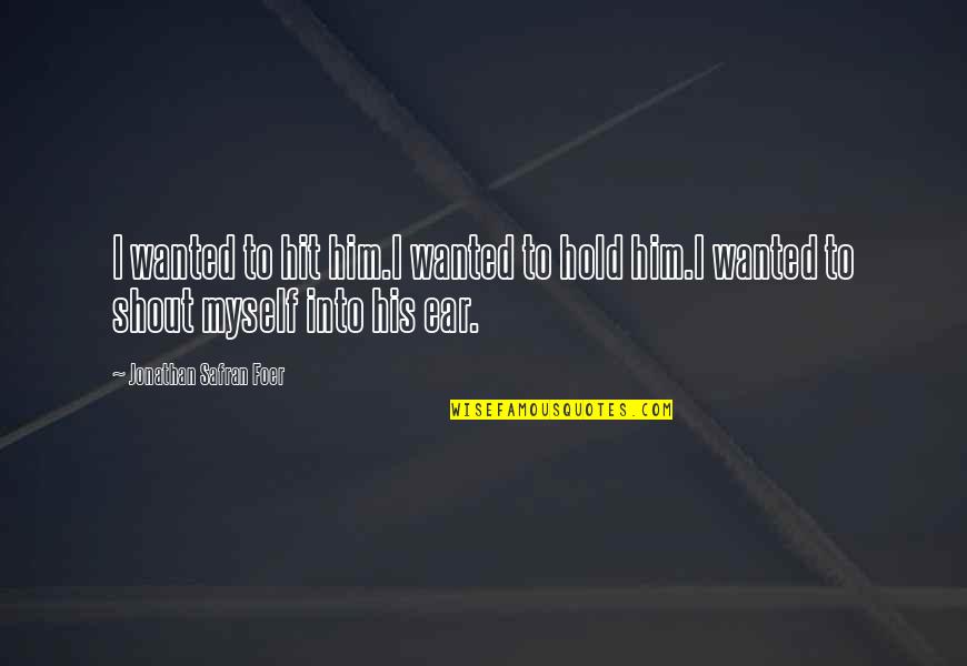 Ruary Indigo Quotes By Jonathan Safran Foer: I wanted to hit him.I wanted to hold