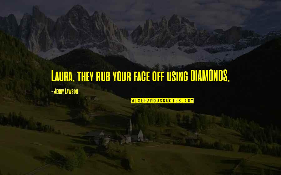 Rub In Your Face Quotes By Jenny Lawson: Laura, they rub your face off using DIAMONDS.