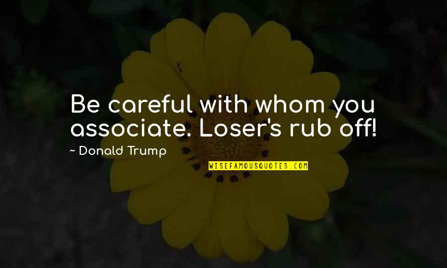 Rub Off Quotes By Donald Trump: Be careful with whom you associate. Loser's rub