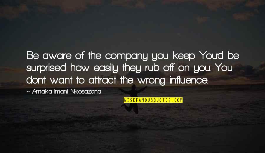 Rub On Inspirational Quotes By Amaka Imani Nkosazana: Be aware of the company you keep. You'd Rub On Inspirational Quotes By Amaka Imani Nkosazana: Be aware of the company you keep. You'd