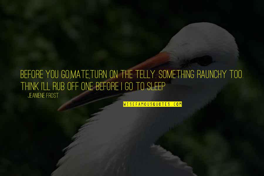 Rub One Out Quotes By Jeaniene Frost: Before you go,mate,turn on the telly. Something raunchy