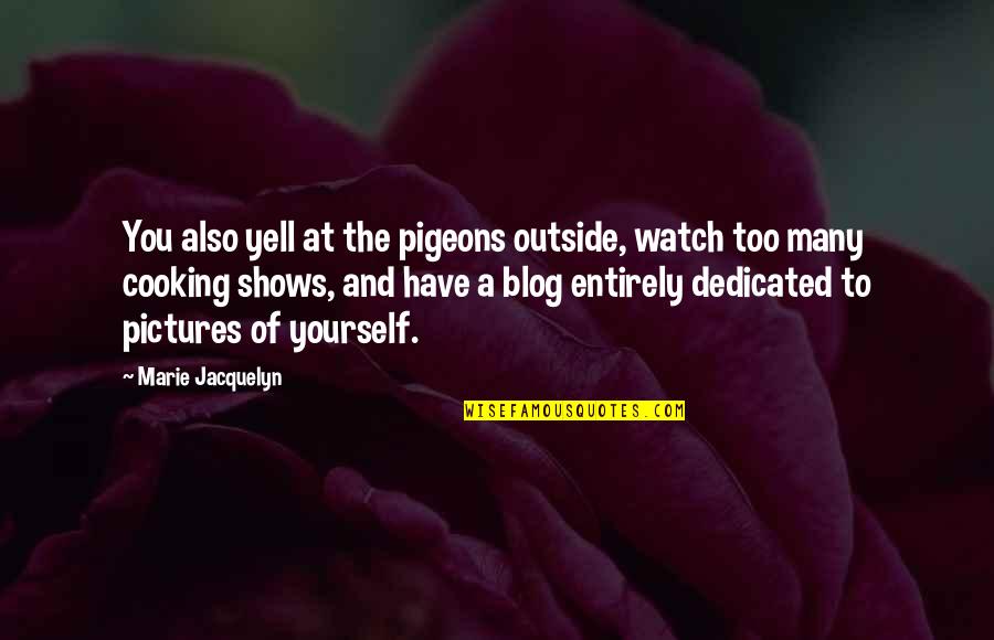 Rub One Out Quotes By Marie Jacquelyn: You also yell at the pigeons outside, watch Rub One Out Quotes By Marie Jacquelyn: You also yell at the pigeons outside, watch