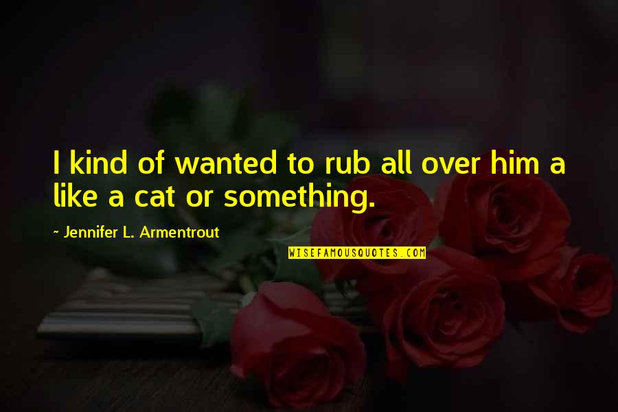 Rub Quotes By Jennifer L. Armentrout: I kind of wanted to rub all over