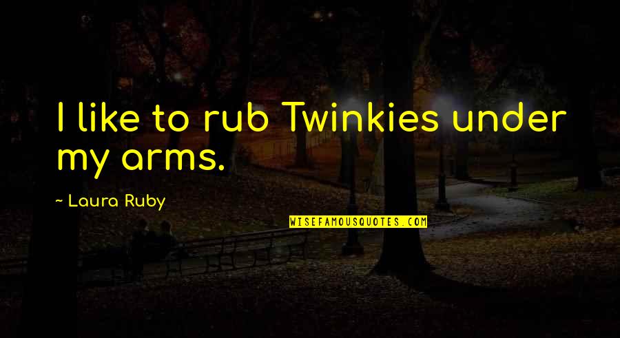 Rub Quotes By Laura Ruby: I like to rub Twinkies under my arms.